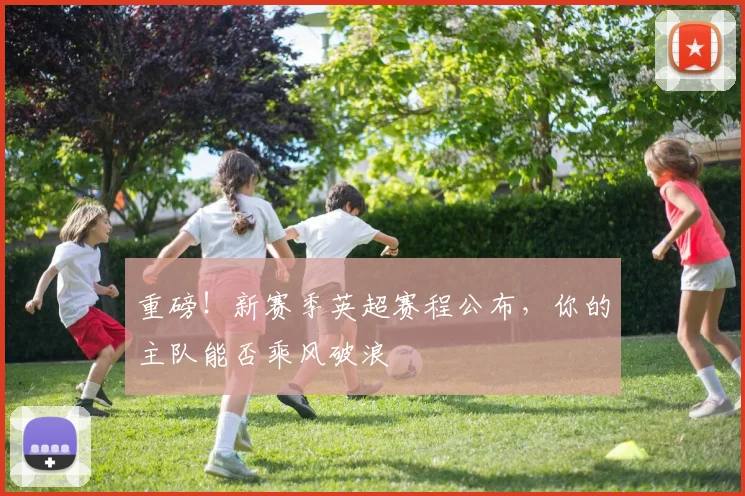 重磅！新赛季英超赛程公布，你的主队能否乘风破浪