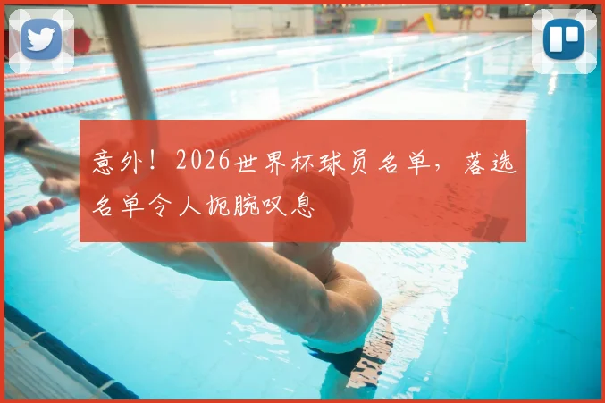 意外！2026世界杯球员名单，落选名单令人扼腕叹息