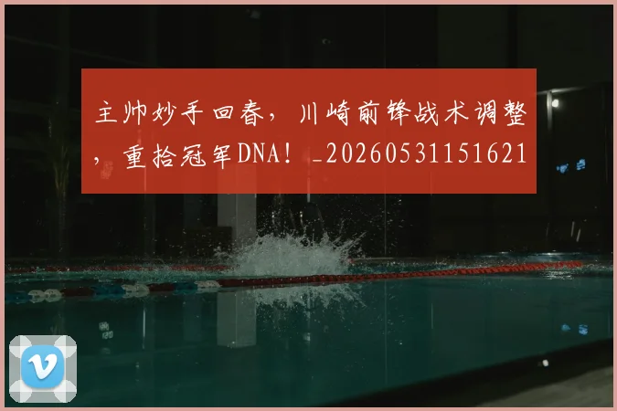 主帅妙手回春,川崎前锋战术调整,重拾冠军DNA!_20260531151621_20260703212154