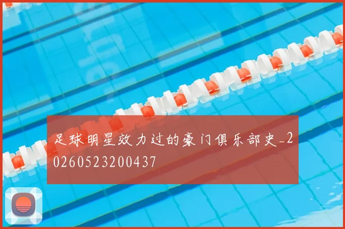 足球明星效力过的豪门俱乐部史_20260523200437