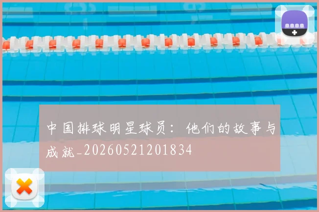 中国排球明星球员：他们的故事与成就_20260521201834