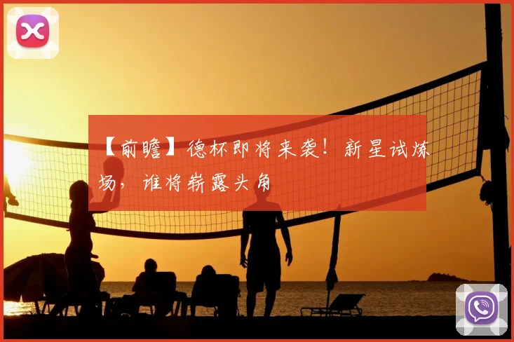 【前瞻】德杯即将来袭！新星试炼场，谁将崭露头角