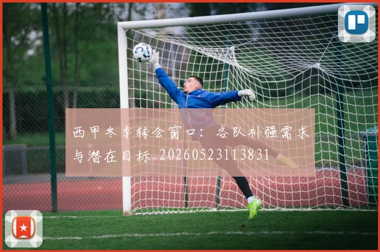 西甲冬季转会窗口：各队补强需求与潜在目标_20260523113831