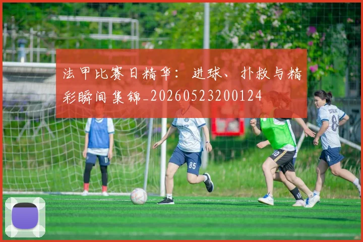 法甲比赛日精华:进球、扑救与精彩瞬间集锦_20260523200124