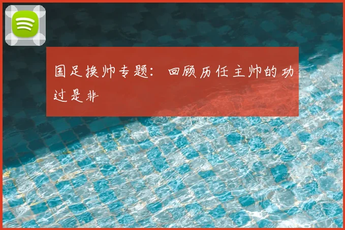 国足换帅专题：回顾历任主帅的功过是非