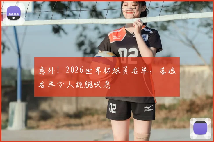 意外!2026世界杯球员名单,落选名单令人扼腕叹息
