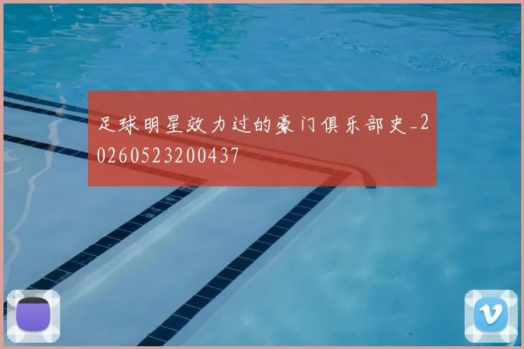 足球明星效力过的豪门俱乐部史_20260523200437