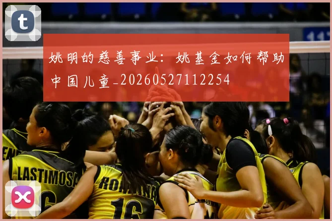 姚明的慈善事业：姚基金如何帮助中国儿童_20260527112254