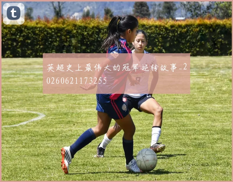 英超史上最伟大的冠军逆转故事_20260621173255