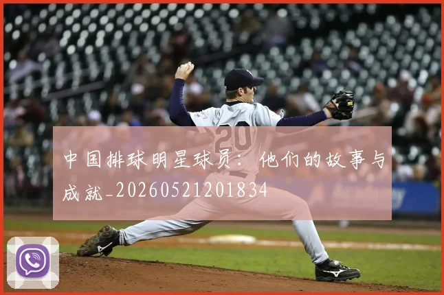中国排球明星球员：他们的故事与成就_20260521201834