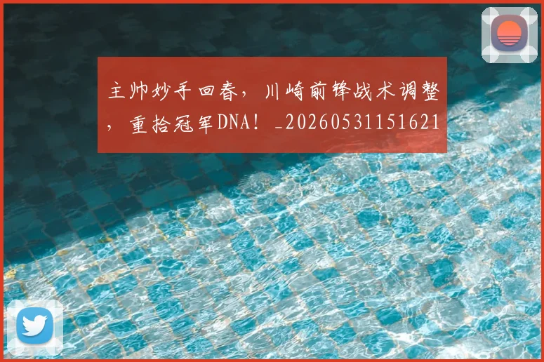 主帅妙手回春，川崎前锋战术调整，重拾冠军DNA！_20260531151621_20260703212154