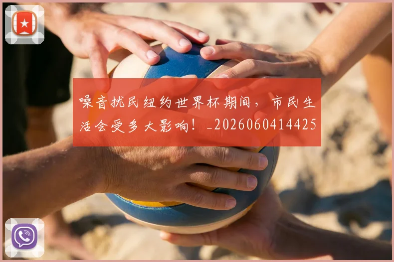 噪音扰民纽约世界杯期间，市民生活会受多大影响！_20260604144255_20260707013122