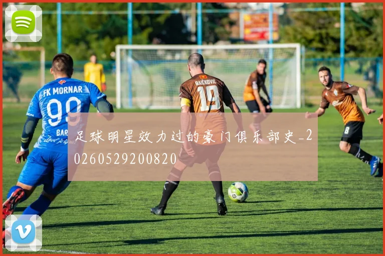 足球明星效力过的豪门俱乐部史_20260529200820