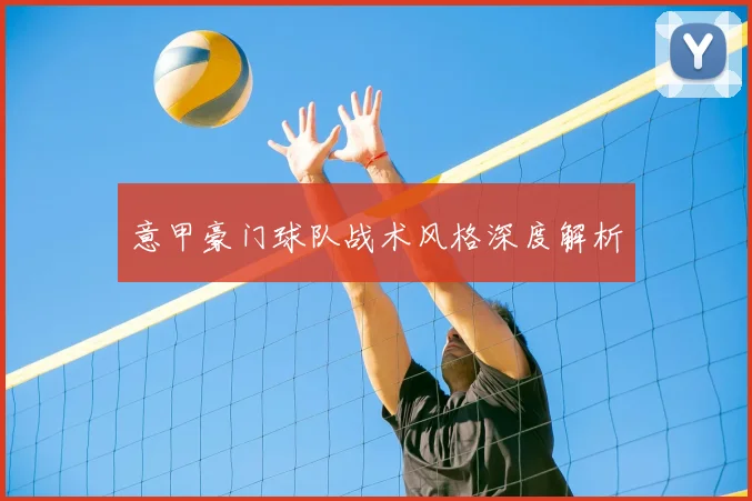 意甲豪门球队战术风格深度解析