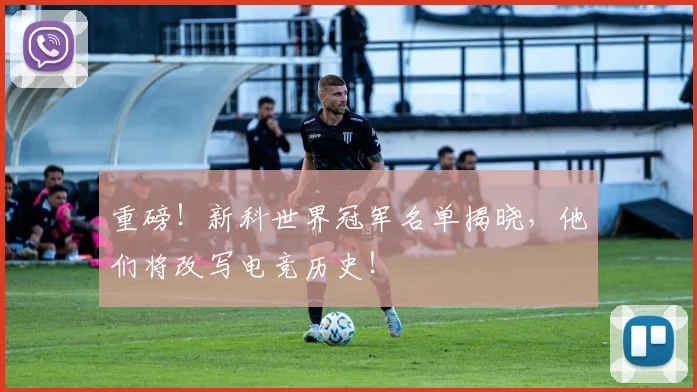 重磅！新科世界冠军名单揭晓，他们将改写电竞历史！