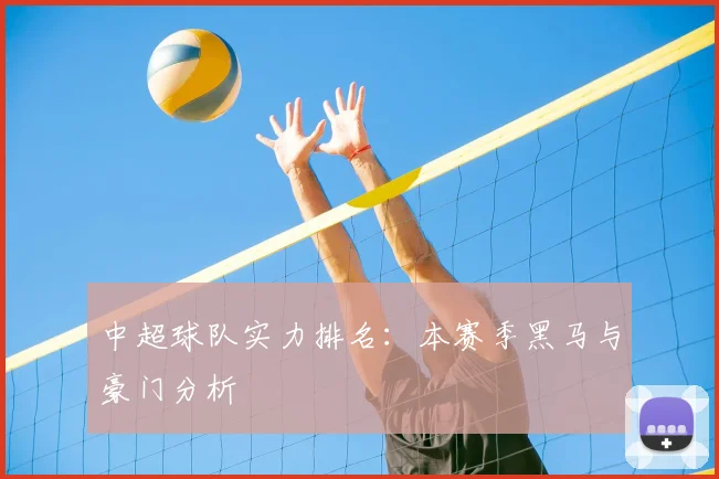 中超球队实力排名：本赛季黑马与豪门分析