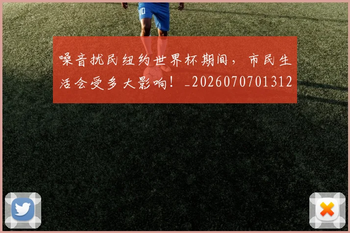 噪音扰民纽约世界杯期间，市民生活会受多大影响！_20260707013122