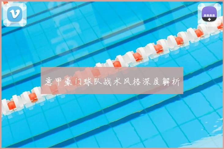 意甲豪门球队战术风格深度解析