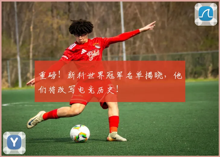 重磅！新科世界冠军名单揭晓，他们将改写电竞历史！