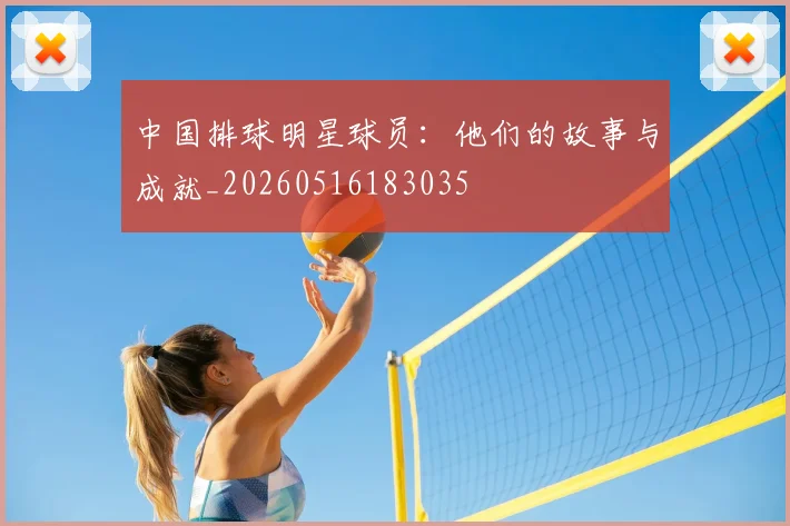 中国排球明星球员：他们的故事与成就_20260516183035