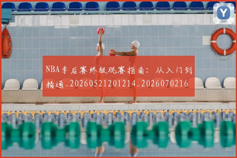 NBA季后赛终极观赛指南：从入门到精通_20260521201214_20260702164704