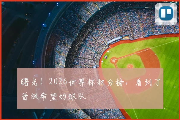 曙光!2026世界杯积分榜,看到了晋级希望的球队