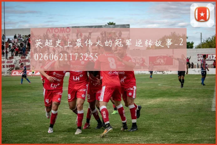 英超史上最伟大的冠军逆转故事_20260621173255